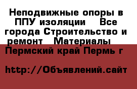 Неподвижные опоры в ППУ изоляции. - Все города Строительство и ремонт » Материалы   . Пермский край,Пермь г.